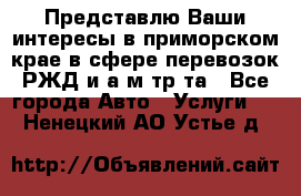 Представлю Ваши интересы в приморском крае в сфере перевозок РЖД и а/м тр-та - Все города Авто » Услуги   . Ненецкий АО,Устье д.